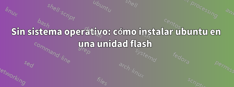 Sin sistema operativo: cómo instalar ubuntu en una unidad flash 