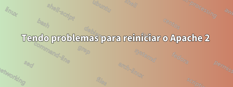 Tendo problemas para reiniciar o Apache 2