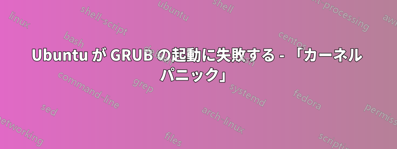 Ubuntu が GRUB の起動に失敗する - 「カーネル パニック」