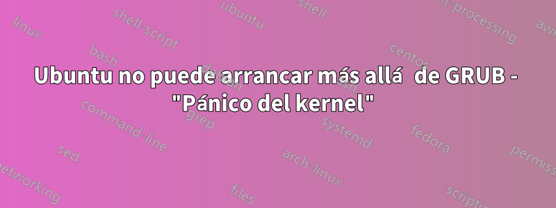 Ubuntu no puede arrancar más allá de GRUB - "Pánico del kernel"