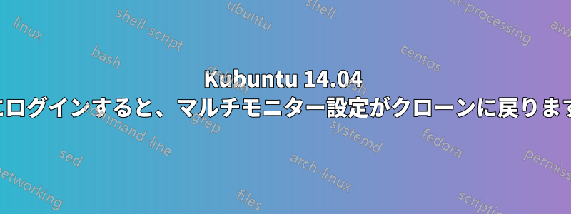 Kubuntu 14.04 にログインすると、マルチモニター設定がクローンに戻ります