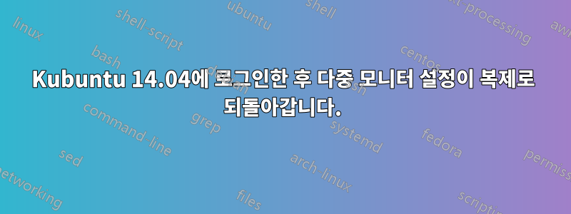 Kubuntu 14.04에 로그인한 후 다중 모니터 설정이 복제로 되돌아갑니다.