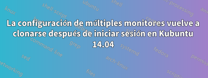 La configuración de múltiples monitores vuelve a clonarse después de iniciar sesión en Kubuntu 14.04