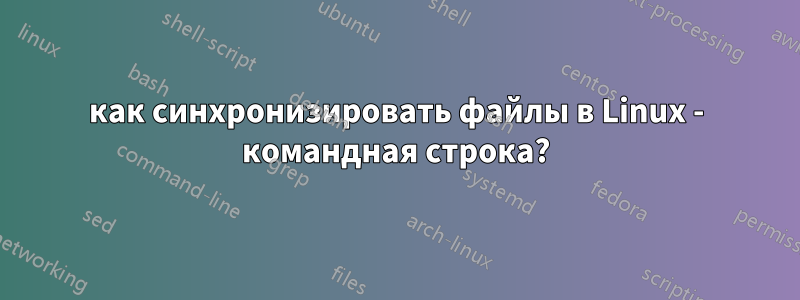 как синхронизировать файлы в Linux - командная строка?