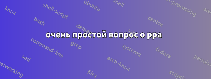 очень простой вопрос о ppa 