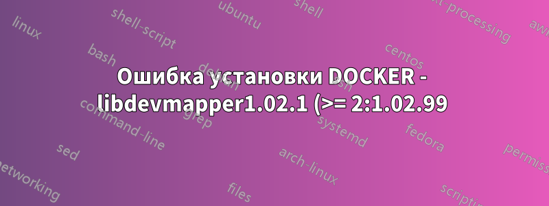 Ошибка установки DOCKER - libdevmapper1.02.1 (>= 2:1.02.99)