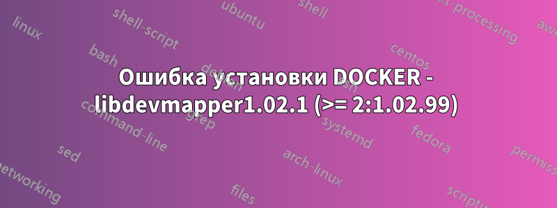 Ошибка установки DOCKER - libdevmapper1.02.1 (>= 2:1.02.99)