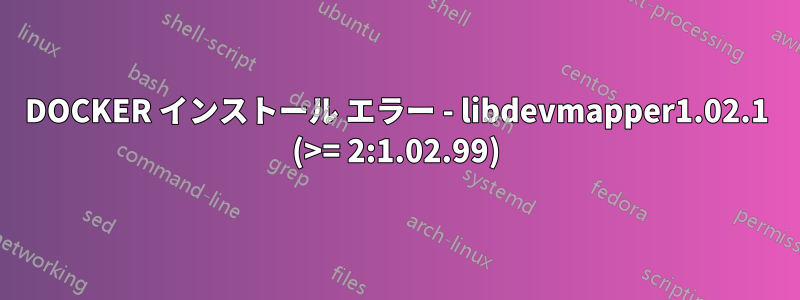 DOCKER インストール エラー - libdevmapper1.02.1 (>= 2:1.02.99)