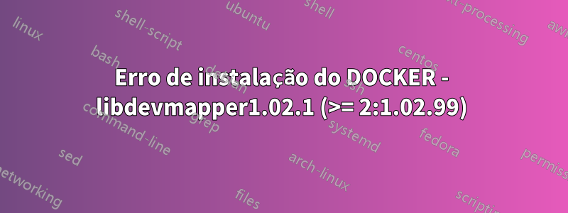 Erro de instalação do DOCKER - libdevmapper1.02.1 (>= 2:1.02.99)