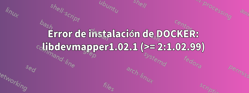 Error de instalación de DOCKER: libdevmapper1.02.1 (>= 2:1.02.99)