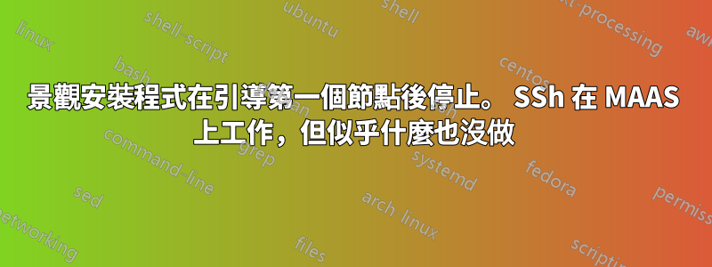 景觀安裝程式在引導第一個節點後停止。 SSh 在 MAAS 上工作，但似乎什麼也沒做