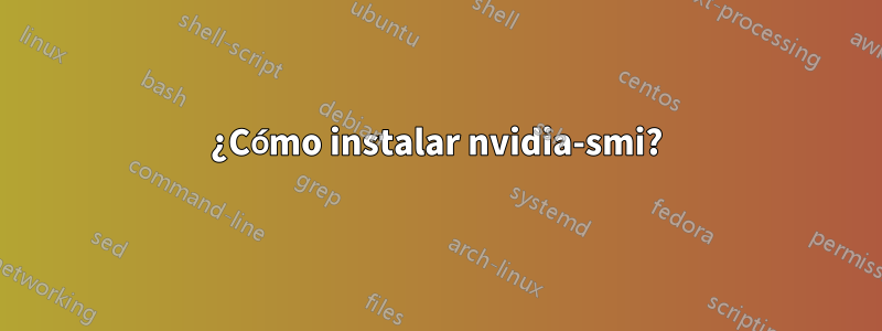 ¿Cómo instalar nvidia-smi?