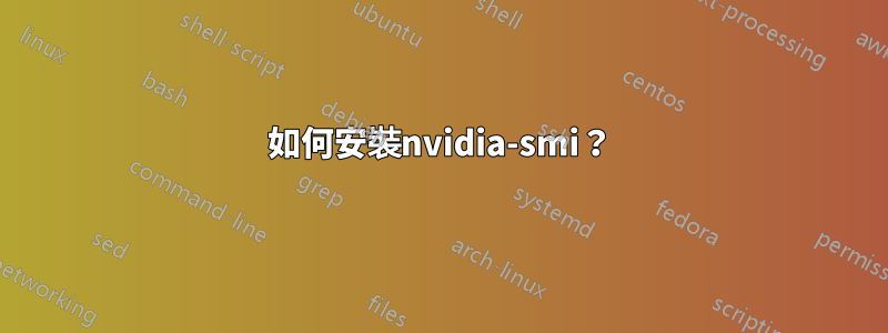 如何安裝nvidia-smi？