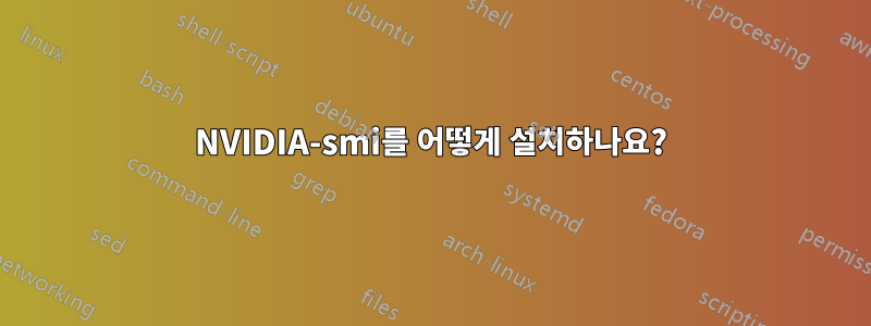 NVIDIA-smi를 어떻게 설치하나요?