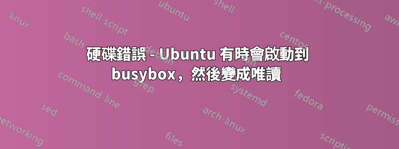 硬碟錯誤 - Ubuntu 有時會啟動到 busybox，然後變成唯讀 