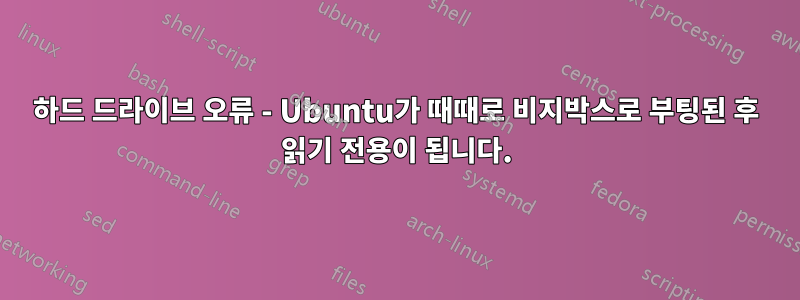 하드 드라이브 오류 - Ubuntu가 때때로 비지박스로 부팅된 후 읽기 전용이 됩니다.