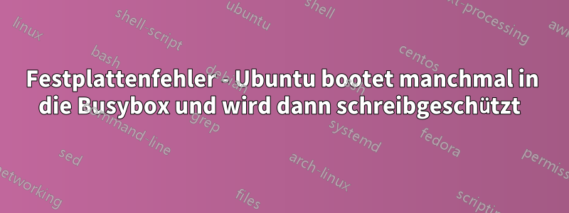 Festplattenfehler - Ubuntu bootet manchmal in die Busybox und wird dann schreibgeschützt 