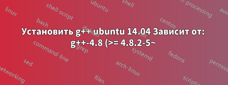 Установить g++ ubuntu 14.04 Зависит от: g++-4.8 (>= 4.8.2-5~), но он не будет установлен