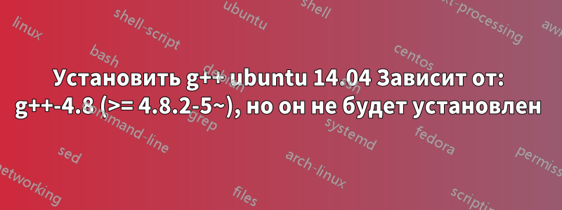 Установить g++ ubuntu 14.04 Зависит от: g++-4.8 (>= 4.8.2-5~), но он не будет установлен