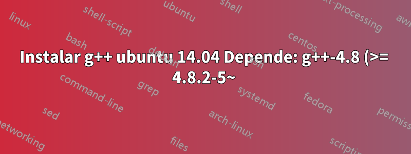 Instalar g++ ubuntu 14.04 Depende: g++-4.8 (>= 4.8.2-5~) pero no se va a instalar