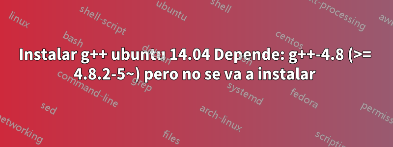 Instalar g++ ubuntu 14.04 Depende: g++-4.8 (>= 4.8.2-5~) pero no se va a instalar