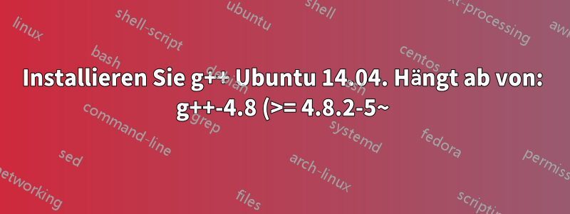 Installieren Sie g++ Ubuntu 14.04. Hängt ab von: g++-4.8 (>= 4.8.2-5~), wird aber nicht installiert