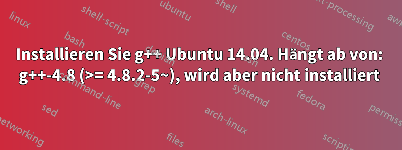 Installieren Sie g++ Ubuntu 14.04. Hängt ab von: g++-4.8 (>= 4.8.2-5~), wird aber nicht installiert