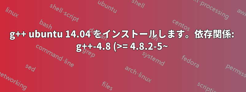 g++ ubuntu 14.04 をインストールします。依存関係: g++-4.8 (>= 4.8.2-5~) がインストールされません。