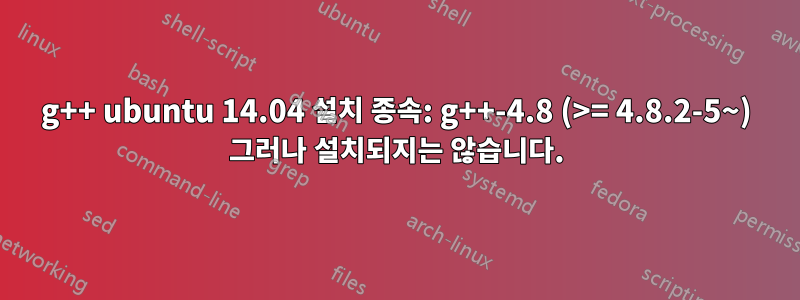 g++ ubuntu 14.04 설치 종속: g++-4.8 (>= 4.8.2-5~) 그러나 설치되지는 않습니다.