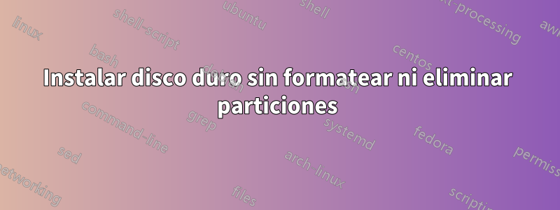 Instalar disco duro sin formatear ni eliminar particiones