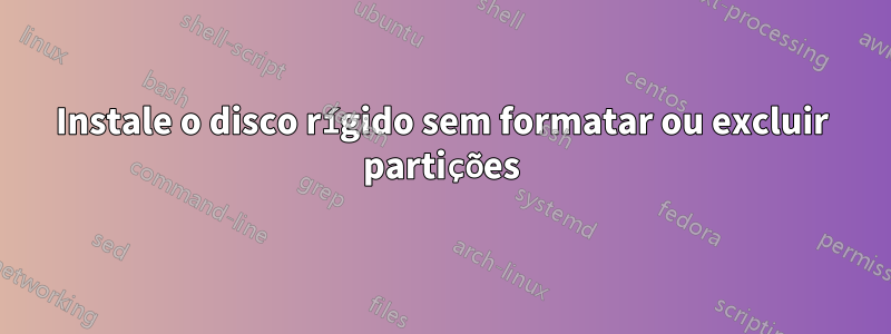 Instale o disco rígido sem formatar ou excluir partições