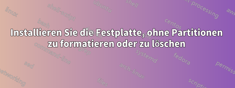 Installieren Sie die Festplatte, ohne Partitionen zu formatieren oder zu löschen