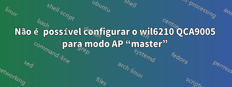 Não é possível configurar o wil6210 QCA9005 para modo AP “master”