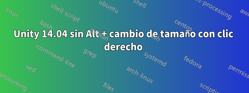 Unity 14.04 sin Alt + cambio de tamaño con clic derecho