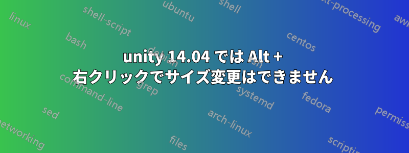 unity 14.04 では Alt + 右クリックでサイズ変更はできません