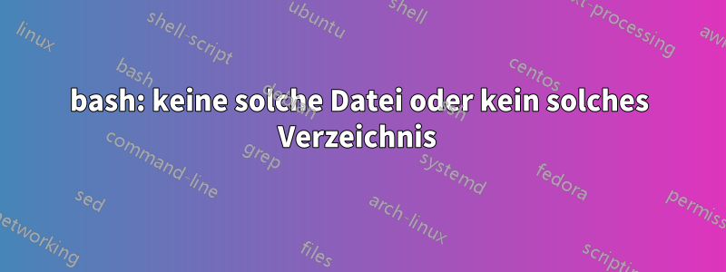 bash: keine solche Datei oder kein solches Verzeichnis 