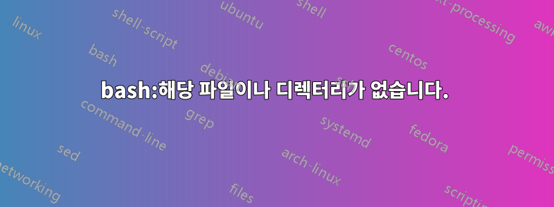 bash:해당 파일이나 디렉터리가 없습니다.