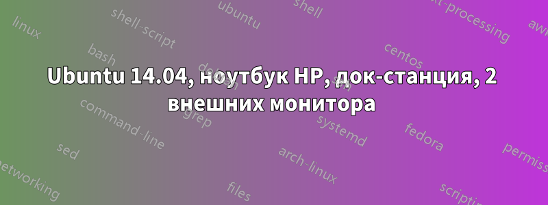 Ubuntu 14.04, ноутбук HP, док-станция, 2 внешних монитора