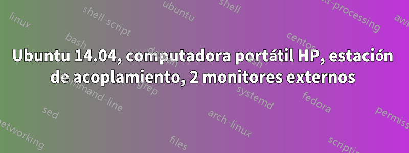 Ubuntu 14.04, computadora portátil HP, estación de acoplamiento, 2 monitores externos