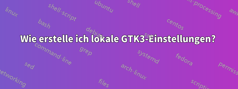 Wie erstelle ich lokale GTK3-Einstellungen?