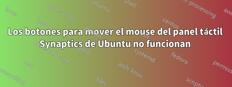 Los botones para mover el mouse del panel táctil Synaptics de Ubuntu no funcionan