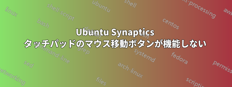 Ubuntu Synaptics タッチパッドのマウス移動ボタンが機能しない