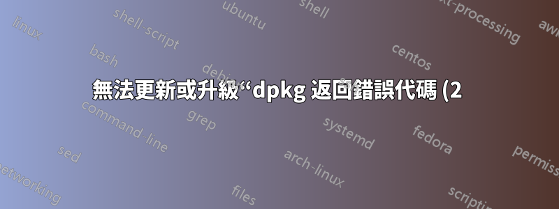 無法更新或升級“dpkg 返回錯誤代碼 (2)”