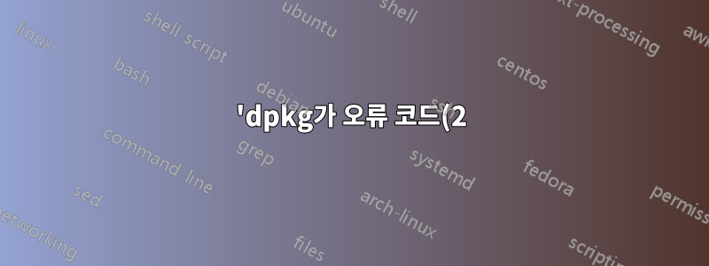 'dpkg가 오류 코드(2)와 함께 반환됨'을 업데이트하거나 업그레이드할 수 없습니다.