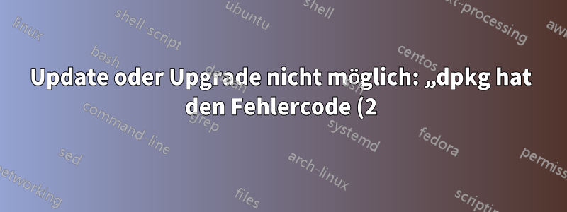 Update oder Upgrade nicht möglich: „dpkg hat den Fehlercode (2) zurückgegeben“