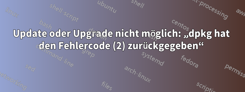 Update oder Upgrade nicht möglich: „dpkg hat den Fehlercode (2) zurückgegeben“