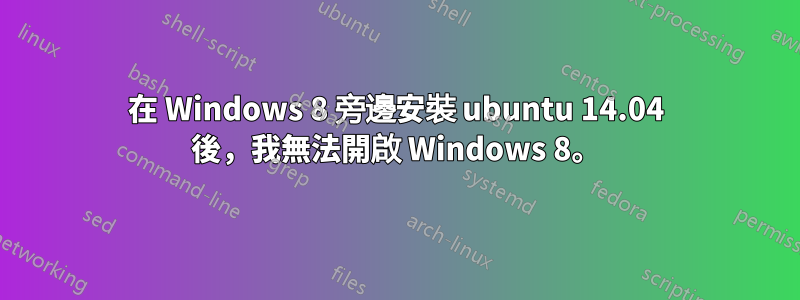 在 Windows 8 旁邊安裝 ubuntu 14.04 後，我無法開啟 Windows 8。