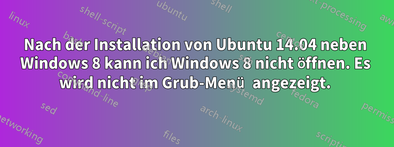 Nach der Installation von Ubuntu 14.04 neben Windows 8 kann ich Windows 8 nicht öffnen. Es wird nicht im Grub-Menü angezeigt.