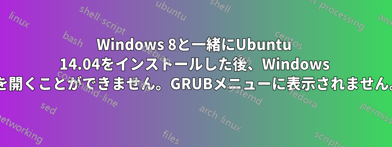 Windows 8と一緒にUbuntu 14.04をインストールした後、Windows 8を開くことができません。GRUBメニューに表示されません。