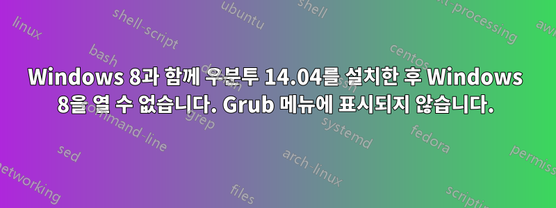 Windows 8과 함께 우분투 14.04를 설치한 후 Windows 8을 열 수 없습니다. Grub 메뉴에 표시되지 않습니다.